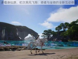 多载诛仙游，初次乘风飞翔：骑者与坐骑的全新互动体验