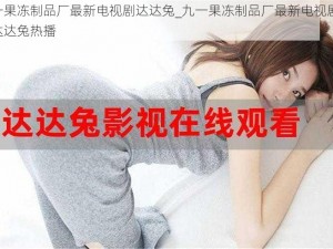 九一果冻制品厂最新电视剧达达兔_九一果冻制品厂最新电视剧XX在达达兔热播