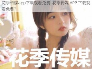 花季传媒app下载观看免费_花季传媒 APP 下载观看免费？