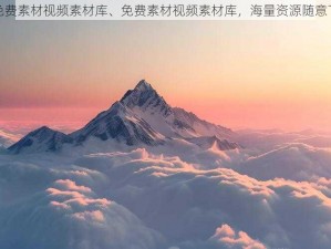 免费素材视频素材库、免费素材视频素材库，海量资源随意下