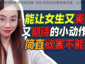 1000部拍拍免费视频凤凰 1000 部拍拍免费视频凤凰，让你欲罢不能