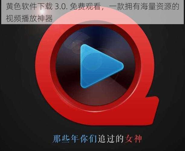 黄色软件下载 3.0. 免费观看，一款拥有海量资源的视频播放神器