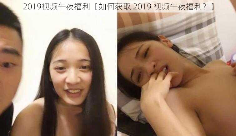 2019视频午夜福利【如何获取 2019 视频午夜福利？】