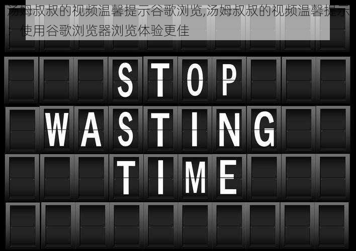 汤姆叔叔的视频温馨提示谷歌浏览,汤姆叔叔的视频温馨提示：使用谷歌浏览器浏览体验更佳