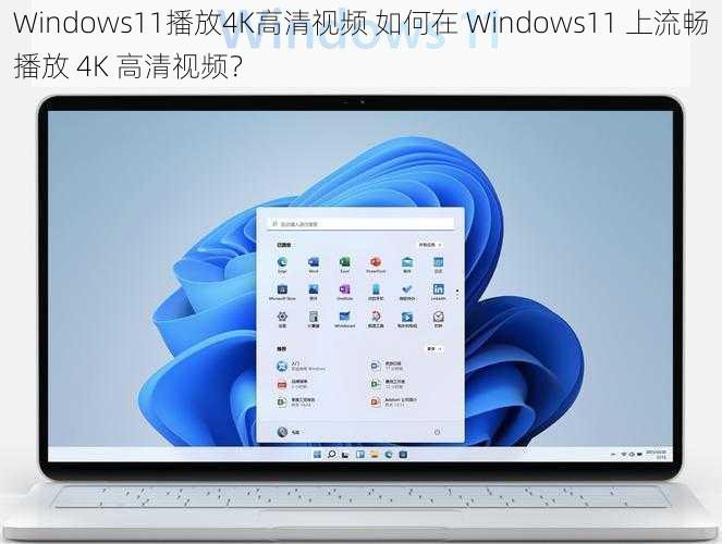 Windows11播放4K高清视频 如何在 Windows11 上流畅播放 4K 高清视频？