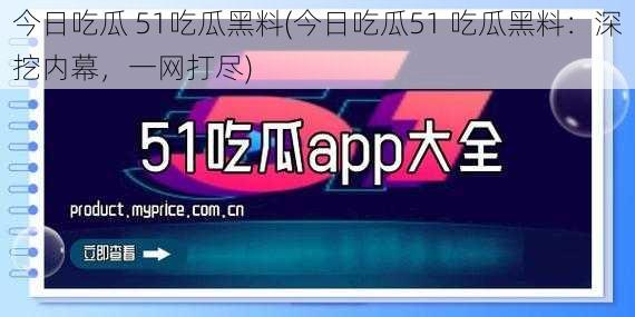 今日吃瓜 51吃瓜黑料(今日吃瓜51 吃瓜黑料：深挖内幕，一网打尽)