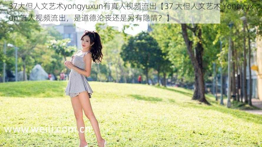 37大但人文艺术yongyuxun有真人视频流出【37 大但人文艺术 Yongyuxun 真人视频流出，是道德沦丧还是另有隐情？】