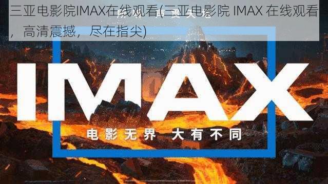 三亚电影院IMAX在线观看(三亚电影院 IMAX 在线观看，高清震撼，尽在指尖)