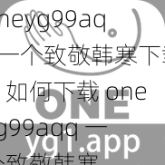 oneyg99aqq一个致敬韩寒下载、如何下载 oneyg99aqq 一个致敬韩寒