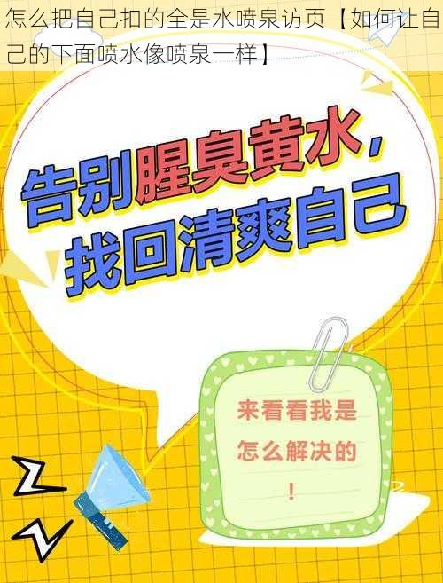 怎么把自己扣的全是水喷泉访页【如何让自己的下面喷水像喷泉一样】