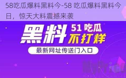 58吃瓜爆料黑料今-58 吃瓜爆料黑料今日，惊天大料震撼来袭