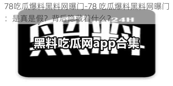 78吃瓜爆料黑料网曝门-78 吃瓜爆料黑料网曝门：是真是假？背后隐藏着什么？