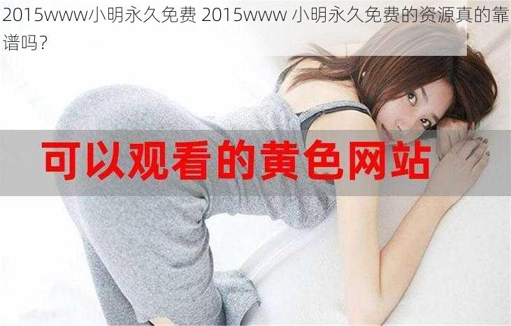 2015www小明永久免费 2015www 小明永久免费的资源真的靠谱吗？