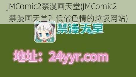 JMComic2禁漫画天堂(JMComic2 禁漫画天堂？低俗色情的垃圾网站)