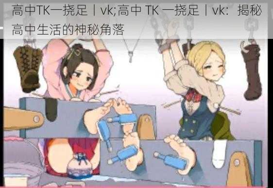 高中TK一挠足丨vk;高中 TK 一挠足丨vk：揭秘高中生活的神秘角落