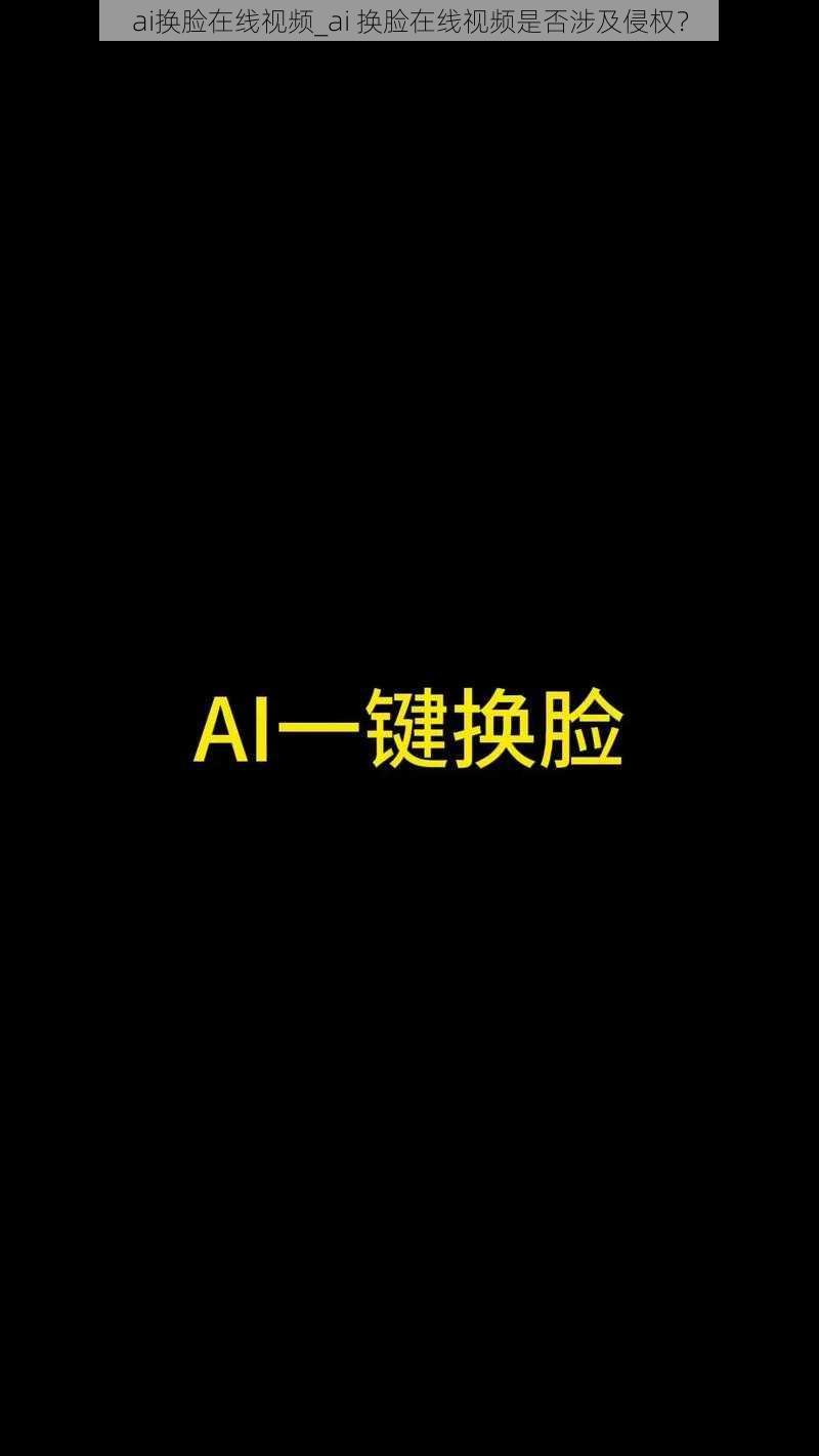 ai换脸在线视频_ai 换脸在线视频是否涉及侵权？