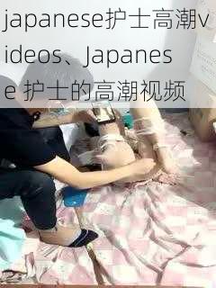 japanese护士高潮videos、Japanese 护士的高潮视频