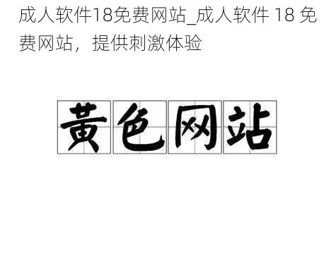 成人软件18免费网站_成人软件 18 免费网站，提供刺激体验