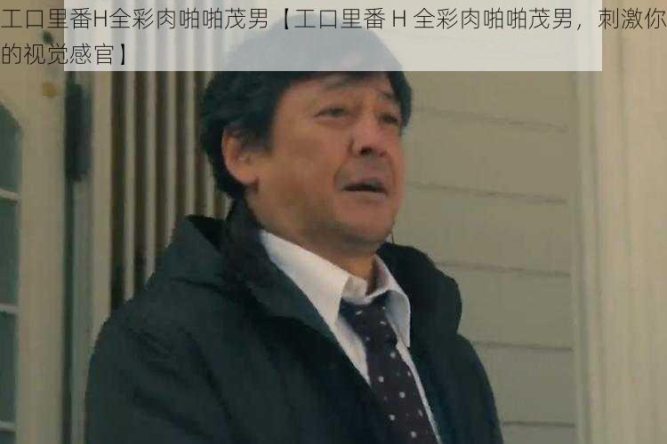 工口里番H全彩肉啪啪茂男【工口里番 H 全彩肉啪啪茂男，刺激你的视觉感官】