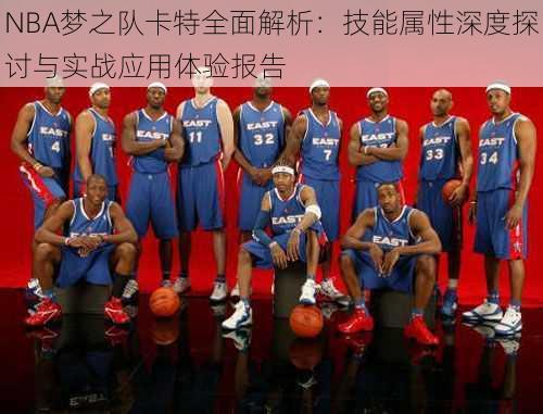 NBA梦之队卡特全面解析：技能属性深度探讨与实战应用体验报告