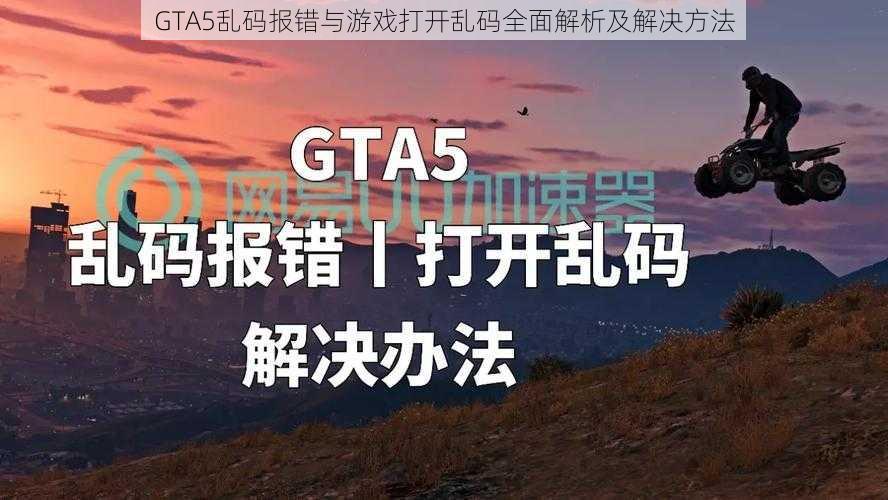 GTA5乱码报错与游戏打开乱码全面解析及解决方法