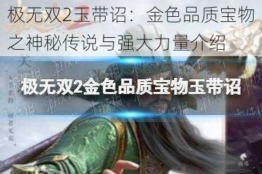 极无双2玉带诏：金色品质宝物之神秘传说与强大力量介绍