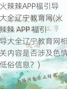 火辣辣APP福引导大全辽宁教育网(火辣辣 APP 福引导大全辽宁教育网相关内容是否涉及色情低俗信息？)