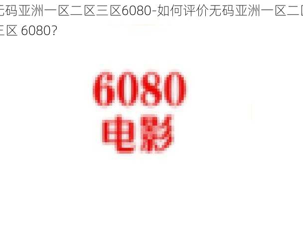 无码亚洲一区二区三区6080-如何评价无码亚洲一区二区三区 6080？