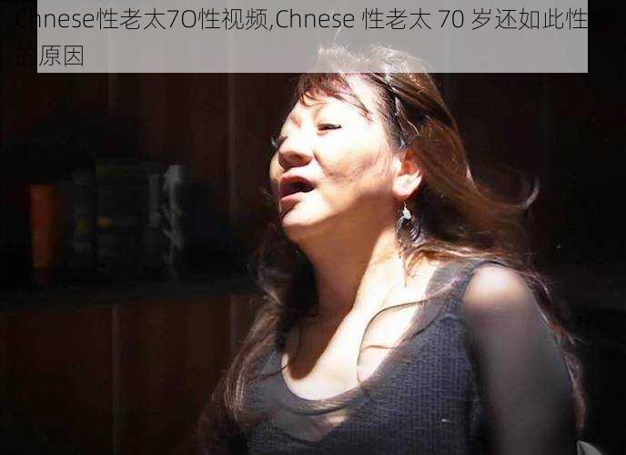 Chnese性老太7O性视频,Chnese 性老太 70 岁还如此性感的原因