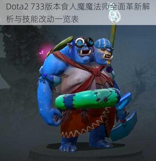 Dota2 733版本食人魔魔法师全面革新解析与技能改动一览表