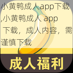 小黄鸭成人app下载,小黄鸭成人 app 下载，成人内容，需谨慎下载