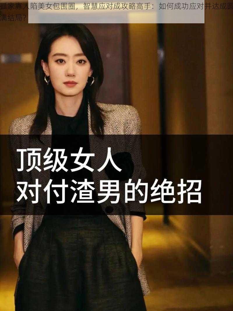 孤家寡人陷美女包围圈，智慧应对成攻略高手：如何成功应对并达成圆满结局？