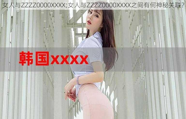 女人与ZZZZ0000XXXX;女人与ZZZZ0000XXXX之间有何神秘关联？