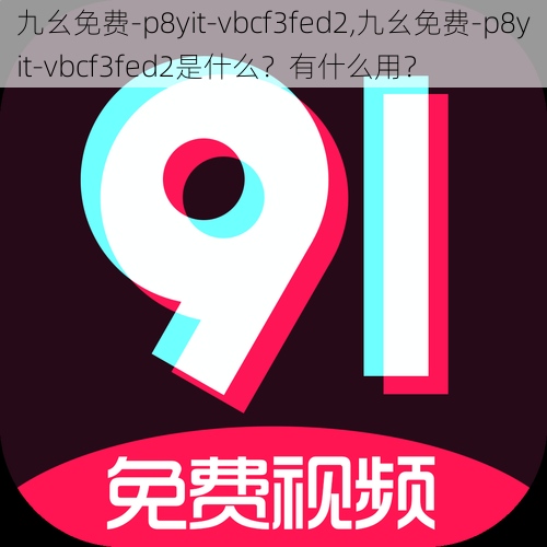 九幺免费-p8yit-vbcf3fed2,九幺免费-p8yit-vbcf3fed2是什么？有什么用？