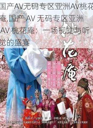 国产AV无码专区亚洲AV桃花庵,国产 AV 无码专区亚洲 AV 桃花庵：一场视觉与听觉的盛宴