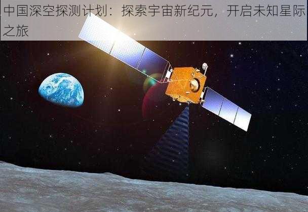 中国深空探测计划：探索宇宙新纪元，开启未知星际之旅