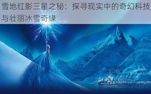 雪地红影三星之秘：探寻现实中的奇幻科技与壮丽冰雪奇缘