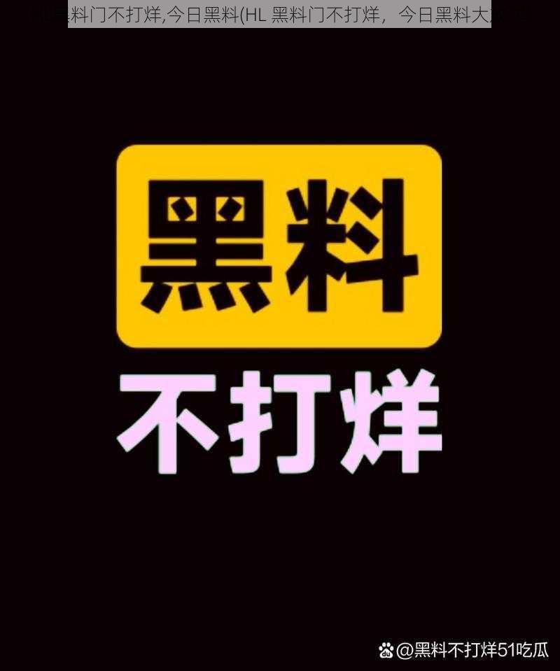 HL黑料门不打烊,今日黑料(HL 黑料门不打烊，今日黑料大放送)