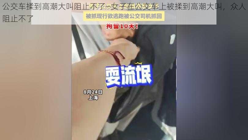 公交车揉到高潮大叫阻止不了—女子在公交车上被揉到高潮大叫，众人阻止不了