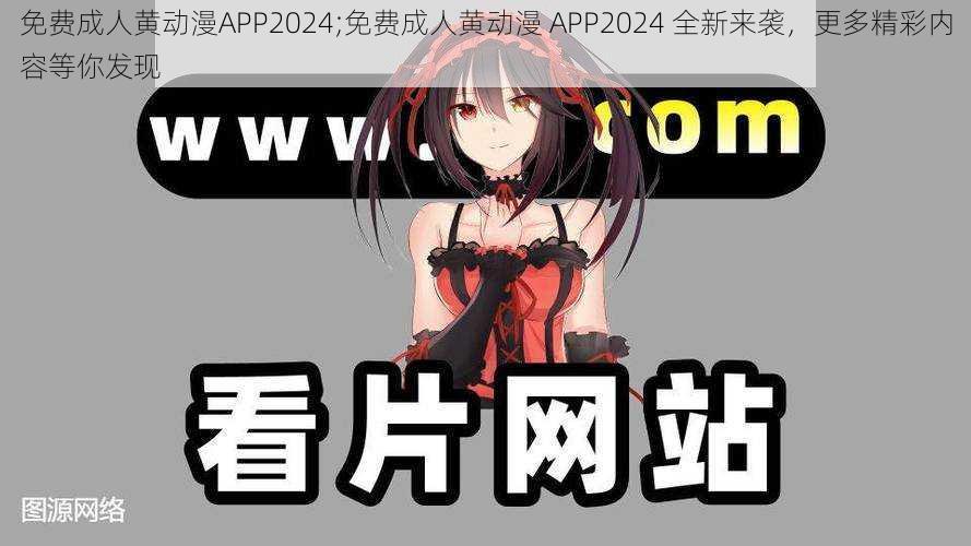 免费成人黄动漫APP2024;免费成人黄动漫 APP2024 全新来袭，更多精彩内容等你发现