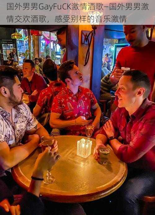 国外男男GayFuCK激情酒歌—国外男男激情交欢酒歌，感受别样的音乐激情