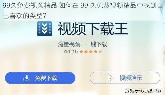 99久免费视频精品 如何在 99 久免费视频精品中找到自己喜欢的类型？