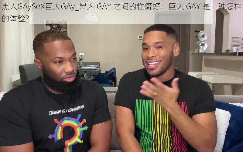 黑人GAySeX巨大GAy_黑人 GAY 之间的性癖好：巨大 GAY 是一种怎样的体验？