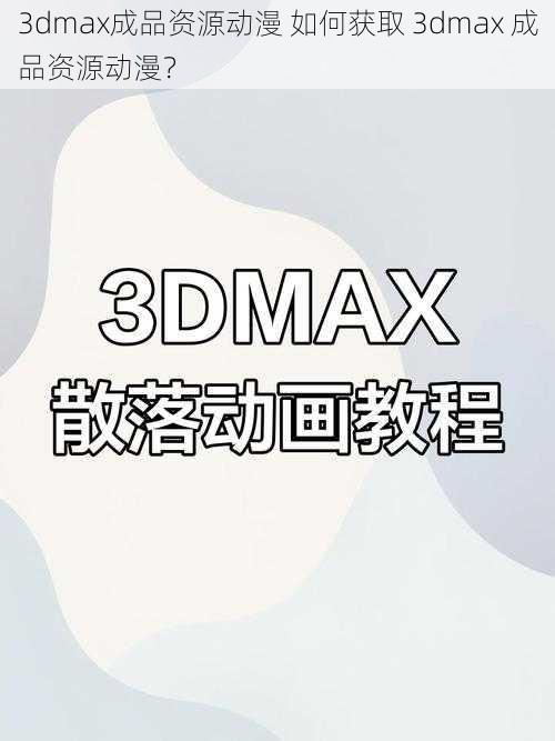 3dmax成品资源动漫 如何获取 3dmax 成品资源动漫？