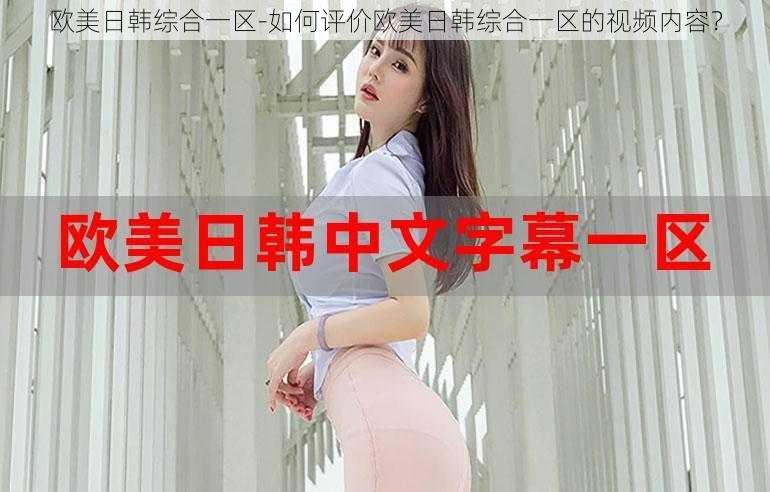 欧美日韩综合一区-如何评价欧美日韩综合一区的视频内容？