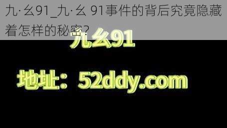 九·幺91_九·幺 91事件的背后究竟隐藏着怎样的秘密？