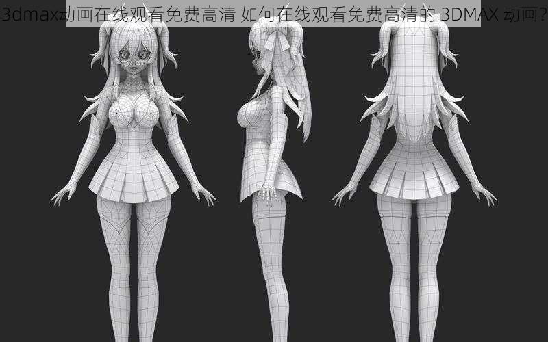 3dmax动画在线观看免费高清 如何在线观看免费高清的 3DMAX 动画？