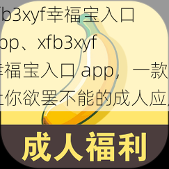 xfb3xyf幸福宝入口app、xfb3xyf 幸福宝入口 app，一款让你欲罢不能的成人应用