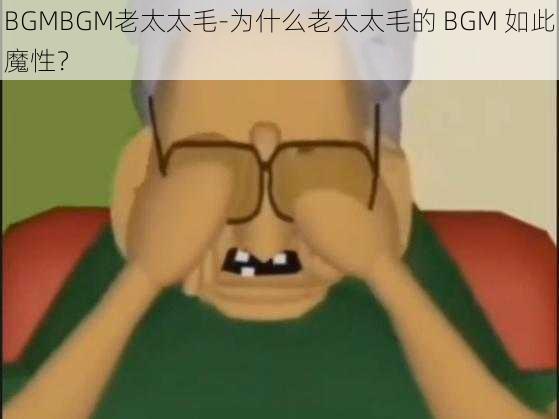 BGMBGM老太太毛-为什么老太太毛的 BGM 如此魔性？