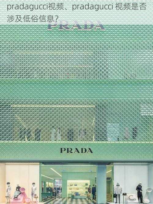 pradagucci视频、pradagucci 视频是否涉及低俗信息？